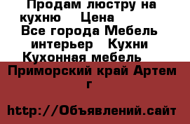 Продам люстру на кухню. › Цена ­ 2 000 - Все города Мебель, интерьер » Кухни. Кухонная мебель   . Приморский край,Артем г.